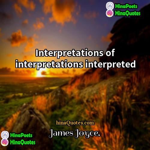James Joyce Quotes | Interpretations of interpretations interpreted.
  